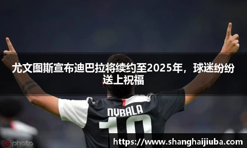 尤文图斯宣布迪巴拉将续约至2025年，球迷纷纷送上祝福