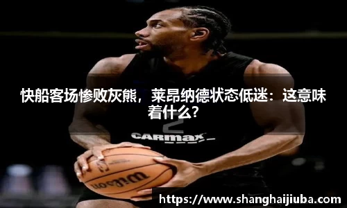 快船客场惨败灰熊，莱昂纳德状态低迷：这意味着什么？