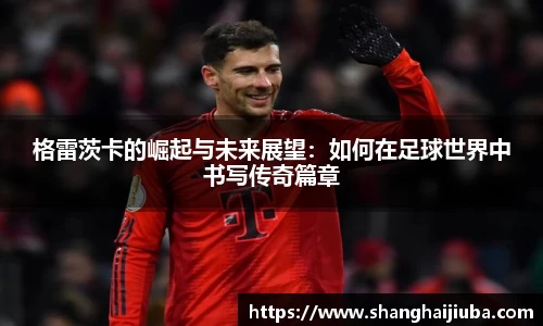 格雷茨卡的崛起与未来展望：如何在足球世界中书写传奇篇章