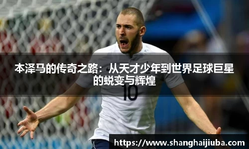 本泽马的传奇之路：从天才少年到世界足球巨星的蜕变与辉煌