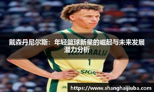 戴森丹尼尔斯：年轻篮球新星的崛起与未来发展潜力分析