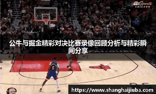 公牛与掘金精彩对决比赛录像回顾分析与精彩瞬间分享