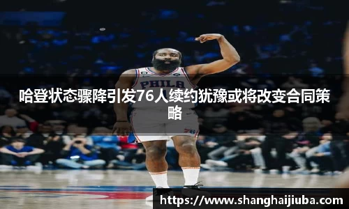哈登状态骤降引发76人续约犹豫或将改变合同策略