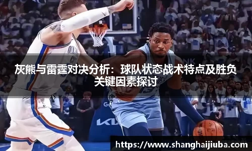 灰熊与雷霆对决分析：球队状态战术特点及胜负关键因素探讨